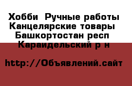 Хобби. Ручные работы Канцелярские товары. Башкортостан респ.,Караидельский р-н